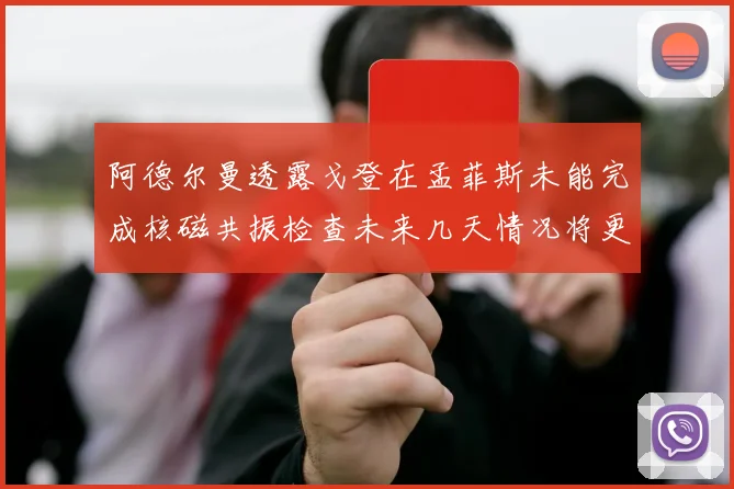 阿德尔曼透露戈登在孟菲斯未能完成核磁共振检查未来几天情况将更清晰