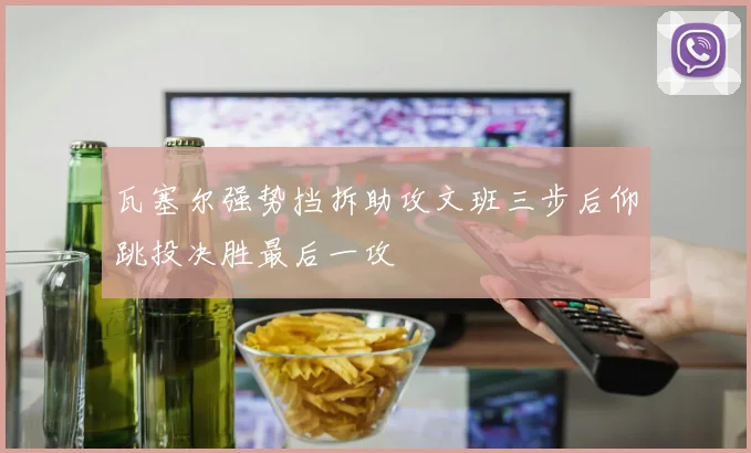 瓦塞尔强势挡拆助攻文班三步后仰跳投决胜最后一攻