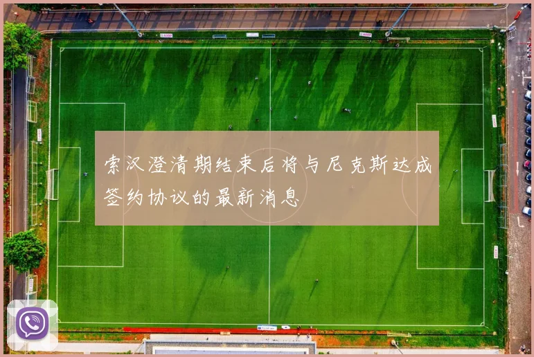 索汉澄清期结束后将与尼克斯达成签约协议的最新消息