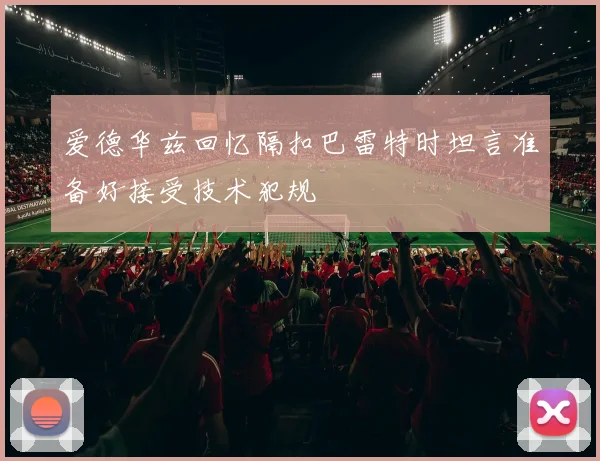 爱德华兹回忆隔扣巴雷特时坦言准备好接受技术犯规