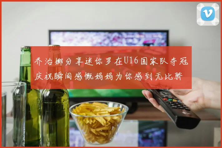 乔治娜分享迷你罗在U16国家队夺冠庆祝瞬间感慨妈妈为你感到无比骄傲