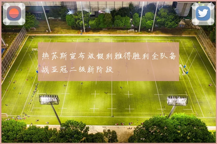 热苏斯宣布放假利雅得胜利全队备战亚冠二级新阶段
