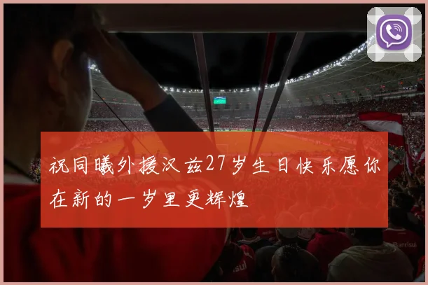 祝同曦外援汉兹27岁生日快乐愿你在新的一岁里更辉煌