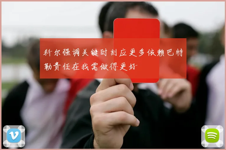 科尔强调关键时刻应更多依赖巴特勒责任在我需做得更好