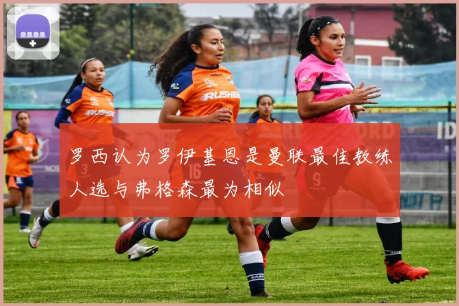 罗西认为罗伊基恩是曼联最佳教练人选与弗格森最为相似