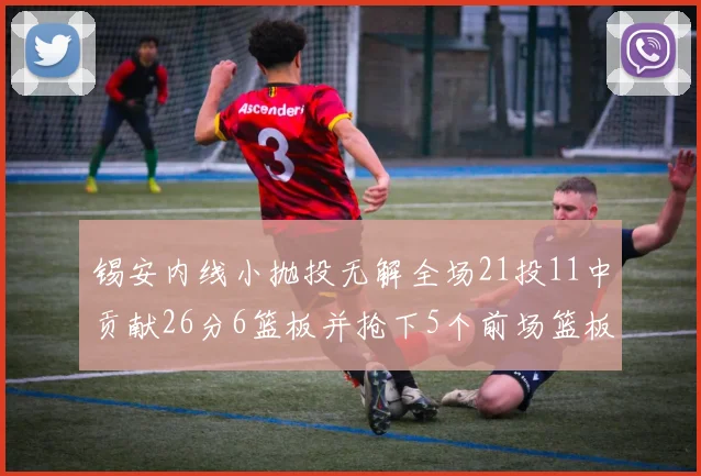 锡安内线小抛投无解全场21投11中贡献26分6篮板并抢下5个前场篮板