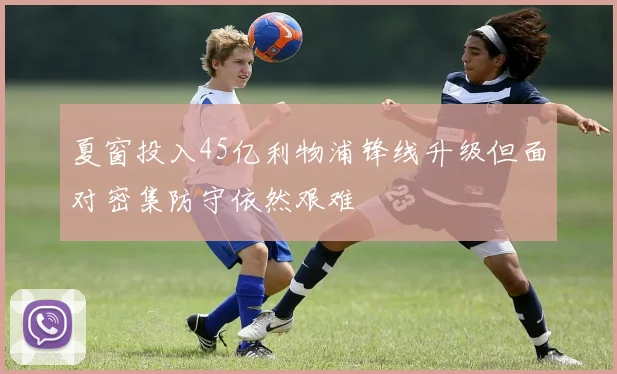 夏窗投入45亿利物浦锋线升级但面对密集防守依然艰难