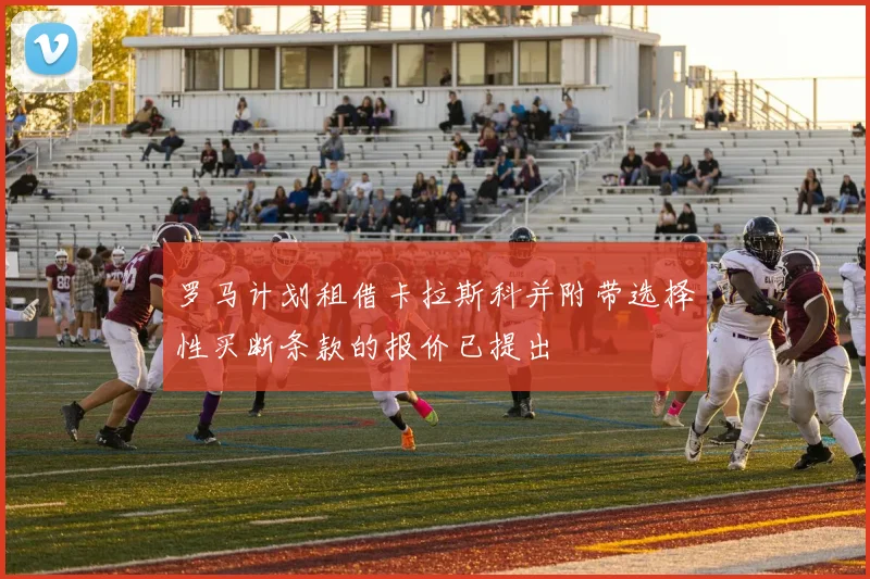 罗马计划租借卡拉斯科并附带选择性买断条款的报价已提出