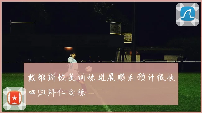 戴维斯恢复训练进展顺利预计很快回归拜仁合练