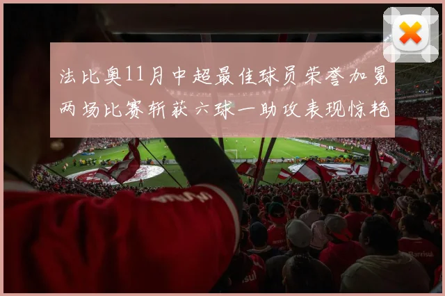法比奥11月中超最佳球员荣誉加冕两场比赛斩获六球一助攻表现惊艳