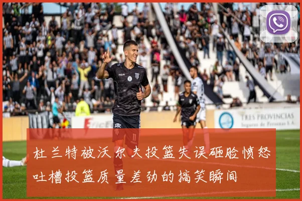 杜兰特被沃尔夫投篮失误砸脸愤怒吐槽投篮质量差劲的搞笑瞬间
