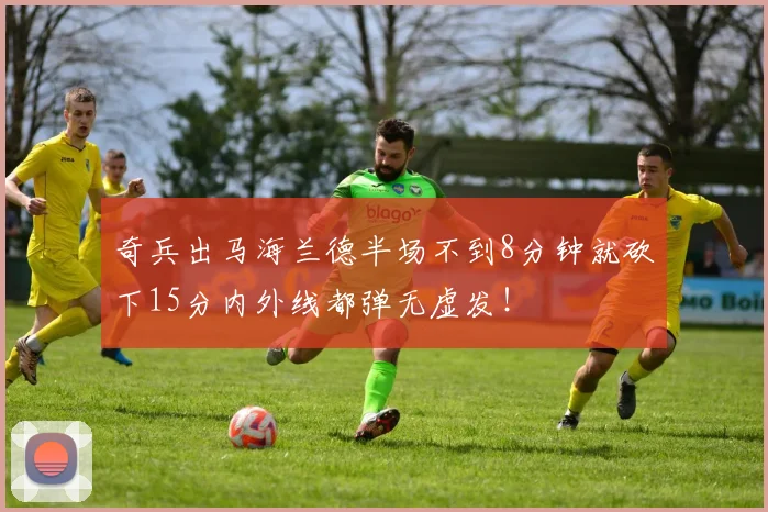 奇兵出马海兰德半场不到8分钟就砍下15分内外线都弹无虚发！
